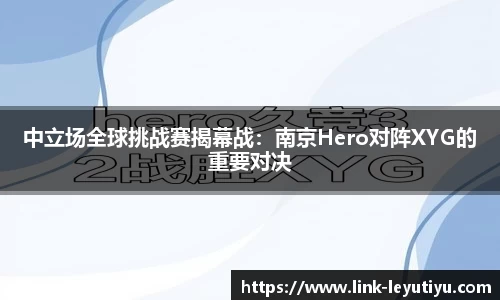中立场全球挑战赛揭幕战：南京Hero对阵XYG的重要对决